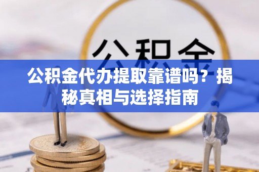 关山公积金代办提取靠谱吗？揭秘真相与选择指南