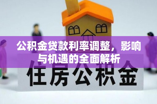 关山公积金贷款利率调整，影响与机遇的全面解析