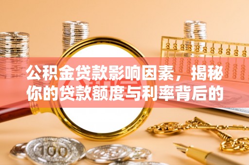关山公积金贷款影响因素，揭秘你的贷款额度与利率背后的秘密