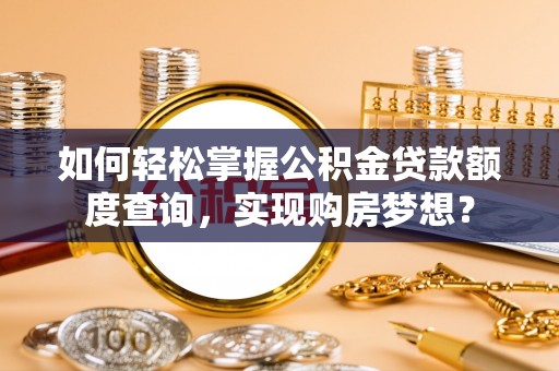 关山如何轻松掌握公积金贷款额度查询，实现购房梦想？