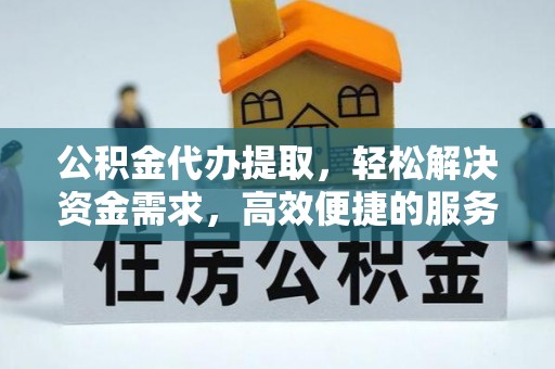 关山公积金代办提取，轻松解决资金需求，高效便捷的服务选择