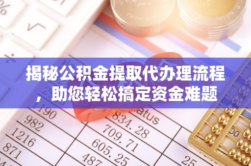 关山揭秘公积金提取代办理流程，助您轻松搞定资金难题