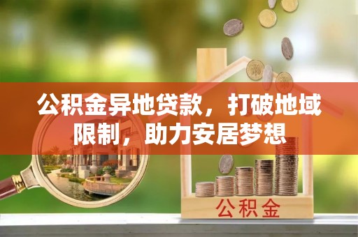 关山公积金异地贷款，打破地域限制，助力安居梦想