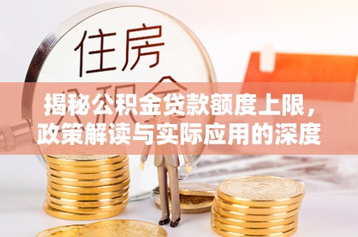 关山揭秘公积金贷款额度上限，政策解读与实际应用的深度分析