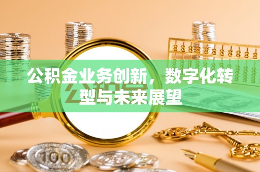 关山公积金业务创新，数字化转型与未来展望