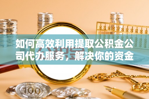 关山如何高效利用提取公积金公司代办服务，解决你的资金难题