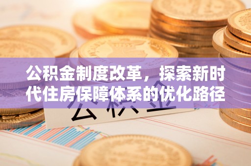 关山公积金制度改革，探索新时代住房保障体系的优化路径