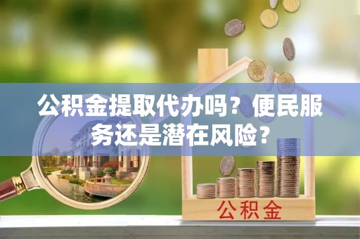 关山公积金提取代办吗？便民服务还是潜在风险？