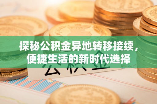 关山探秘公积金异地转移接续，便捷生活的新时代选择