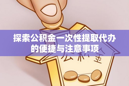 关山探索公积金一次性提取代办的便捷与注意事项