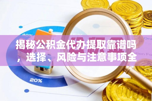 关山揭秘公积金代办提取靠谱吗，选择、风险与注意事项全解析