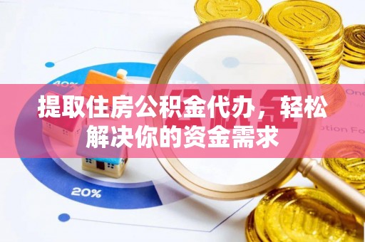 关山提取住房公积金代办，轻松解决你的资金需求
