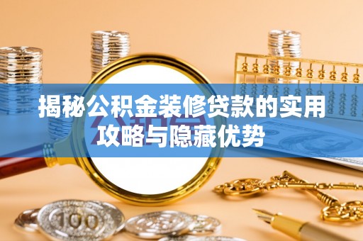 关山揭秘公积金装修贷款的实用攻略与隐藏优势