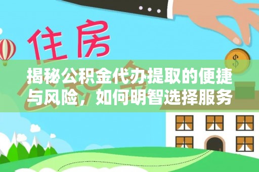 关山揭秘公积金代办提取的便捷与风险，如何明智选择服务？