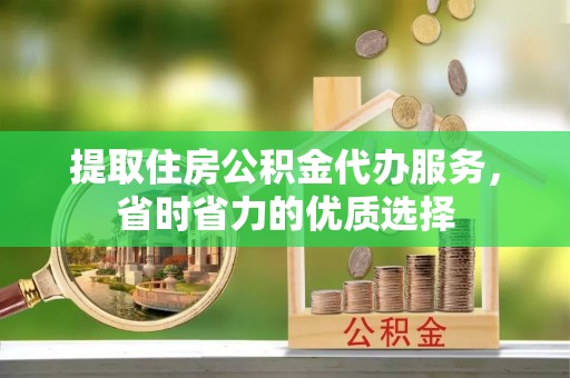 关山提取住房公积金代办服务，省时省力的优质选择