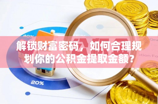 关山解锁财富密码，如何合理规划你的公积金提取金额？