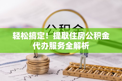 关山轻松搞定！提取住房公积金代办服务全解析