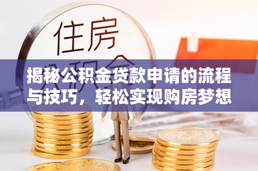 关山揭秘公积金贷款申请的流程与技巧，轻松实现购房梦想