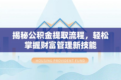 关山揭秘公积金提取流程，轻松掌握财富管理新技能