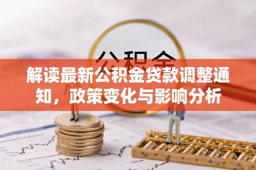 关山解读最新公积金贷款调整通知，政策变化与影响分析