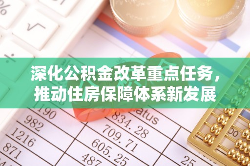 关山深化公积金改革重点任务，推动住房保障体系新发展