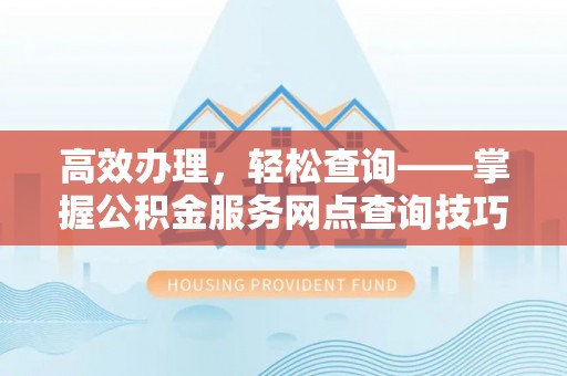 关山高效办理，轻松查询——掌握公积金服务网点查询技巧