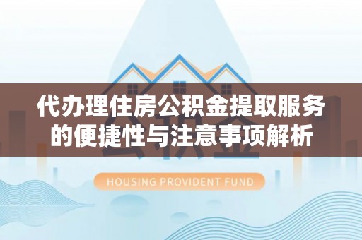 关山代办理住房公积金提取服务的便捷性与注意事项解析