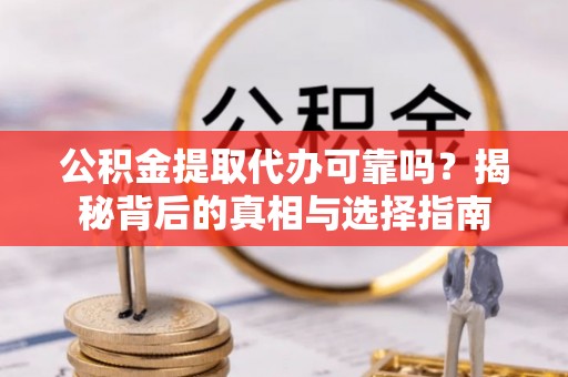 关山公积金提取代办可靠吗？揭秘背后的真相与选择指南