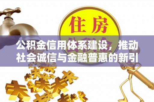 关山公积金信用体系建设，推动社会诚信与金融普惠的新引擎