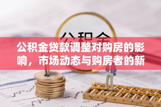 关山公积金贷款调整对购房的影响，市场动态与购房者的新选择
