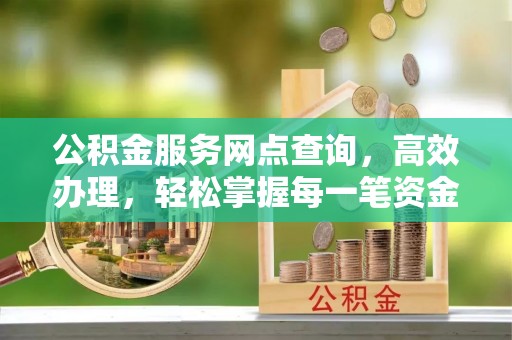 关山公积金服务网点查询，高效办理，轻松掌握每一笔资金动态