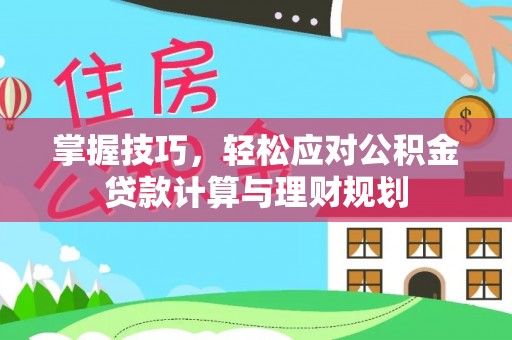 关山掌握技巧，轻松应对公积金贷款计算与理财规划