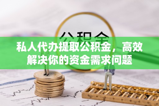 关山私人代办提取公积金，高效解决你的资金需求问题