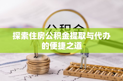 关山探索住房公积金提取与代办的便捷之道