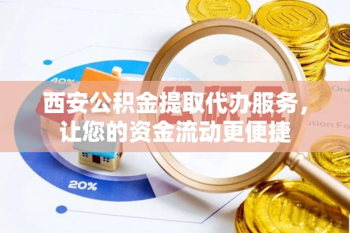 关山西安公积金提取代办服务，让您的资金流动更便捷
