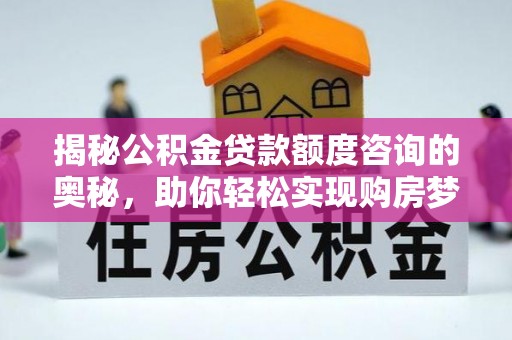 关山揭秘公积金贷款额度咨询的奥秘，助你轻松实现购房梦想