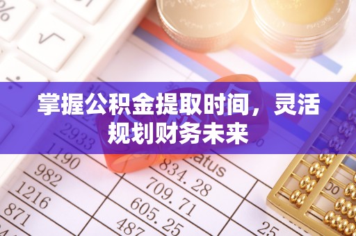 关山掌握公积金提取时间，灵活规划财务未来