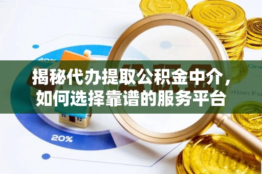 关山揭秘代办提取公积金中介，如何选择靠谱的服务平台
