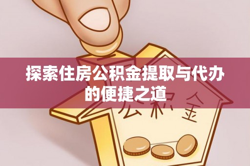 关山探索住房公积金提取与代办的便捷之道