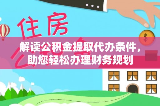 关山解读公积金提取代办条件，助您轻松办理财务规划
