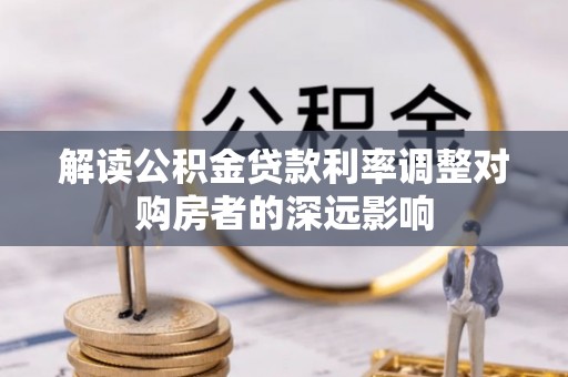 关山解读公积金贷款利率调整对购房者的深远影响