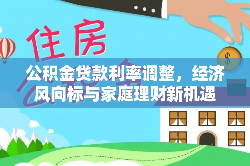 关山公积金贷款利率调整，经济风向标与家庭理财新机遇