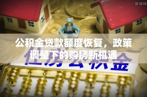 关山公积金贷款额度恢复，政策调整下的购房新机遇