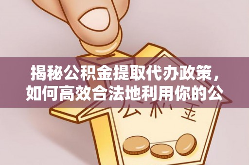 关山揭秘公积金提取代办政策，如何高效合法地利用你的公积金