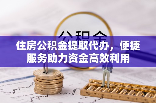 关山住房公积金提取代办，便捷服务助力资金高效利用