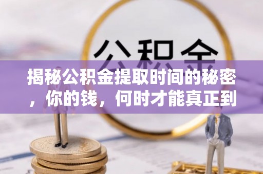 关山揭秘公积金提取时间的秘密，你的钱，何时才能真正到手？