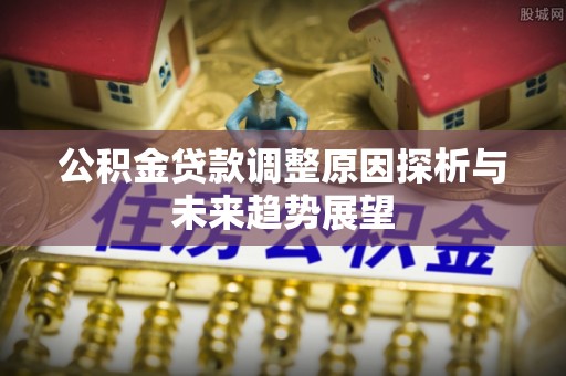 关山公积金贷款调整原因探析与未来趋势展望