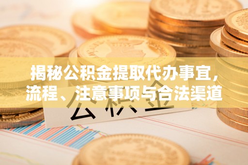 关山揭秘公积金提取代办事宜，流程、注意事项与合法渠道