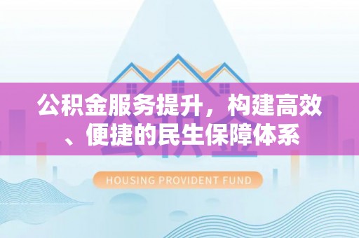 关山公积金服务提升，构建高效、便捷的民生保障体系