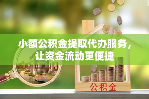 关山小额公积金提取代办服务，让资金流动更便捷